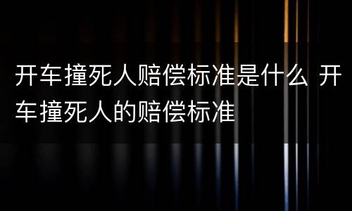 开车撞死人赔偿标准是什么 开车撞死人的赔偿标准