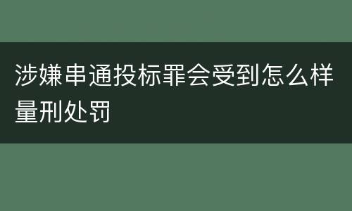涉嫌串通投标罪会受到怎么样量刑处罚