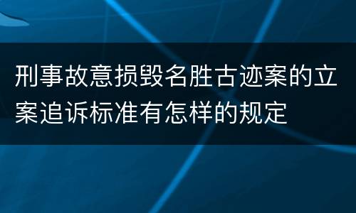 刑事故意损毁名胜古迹案的立案追诉标准有怎样的规定