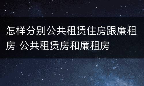 怎样分别公共租赁住房跟廉租房 公共租赁房和廉租房