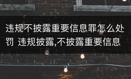 违规不披露重要信息罪怎么处罚 违规披露,不披露重要信息罪构成要件