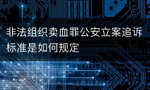 非法组织卖血罪公安立案追诉标准是如何规定