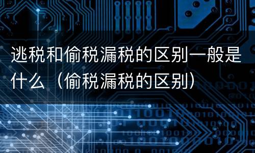 逃税和偷税漏税的区别一般是什么（偷税漏税的区别）