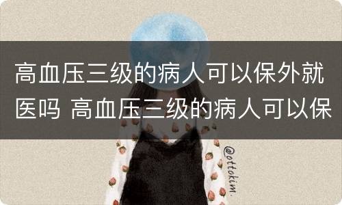 高血压三级的病人可以保外就医吗 高血压三级的病人可以保外就医吗知乎