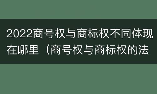 2022商号权与商标权不同体现在哪里（商号权与商标权的法律冲突与解决）