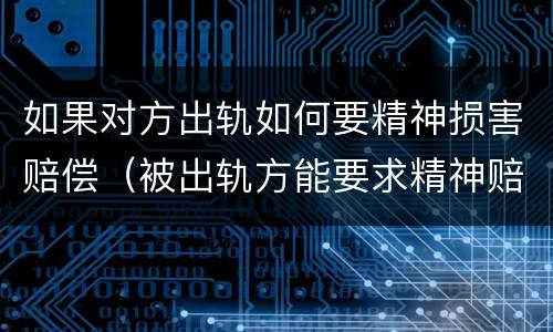 如果对方出轨如何要精神损害赔偿（被出轨方能要求精神赔偿吗）