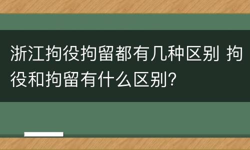 浙江拘役拘留都有几种区别 拘役和拘留有什么区别?