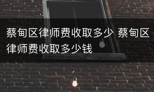 蔡甸区律师费收取多少 蔡甸区律师费收取多少钱