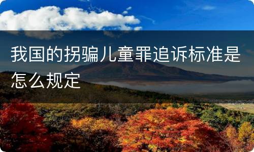 我国的拐骗儿童罪追诉标准是怎么规定