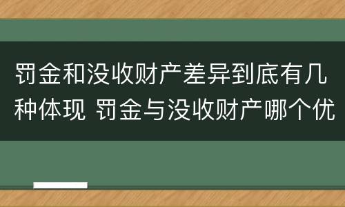 罚金和没收财产差异到底有几种体现 罚金与没收财产哪个优先