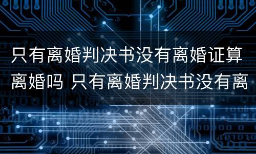 只有离婚判决书没有离婚证算离婚吗 只有离婚判决书没有离婚证怎么办?