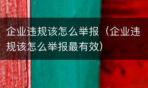 企业违规该怎么举报（企业违规该怎么举报最有效）