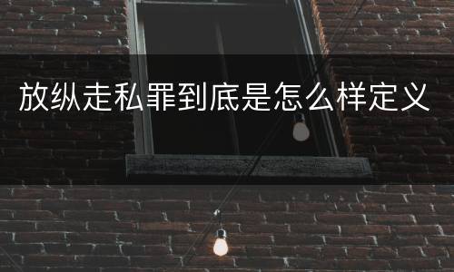 放纵走私罪到底是怎么样定义