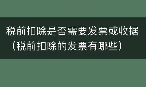 税前扣除是否需要发票或收据（税前扣除的发票有哪些）