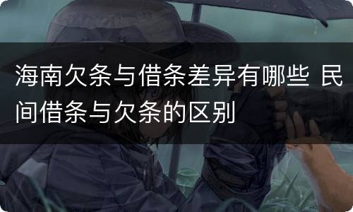 海南欠条与借条差异有哪些 民间借条与欠条的区别