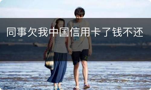 同事欠我中国信用卡了钱不还