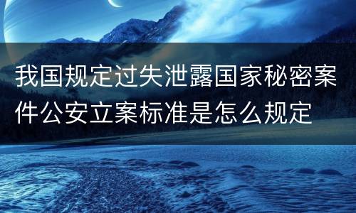 我国规定过失泄露国家秘密案件公安立案标准是怎么规定