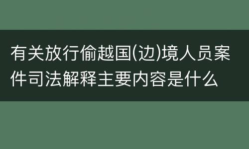 有关放行偷越国(边)境人员案件司法解释主要内容是什么