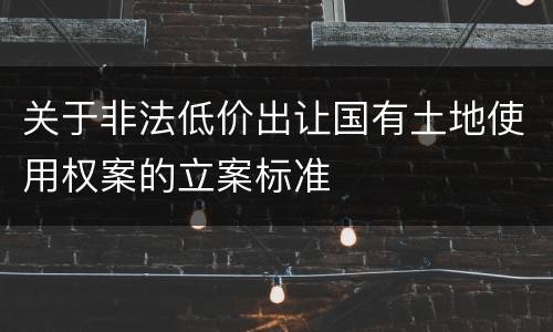 关于非法低价出让国有土地使用权案的立案标准