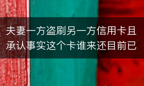 夫妻一方盗刷另一方信用卡且承认事实这个卡谁来还目前已经离婚