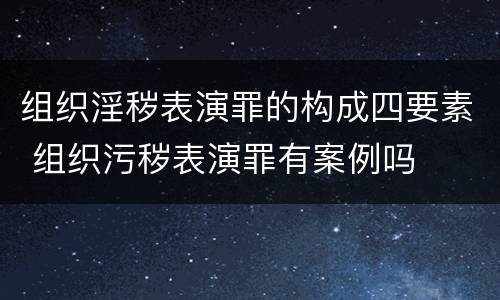 组织淫秽表演罪的构成四要素 组织污秽表演罪有案例吗