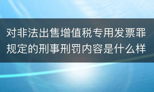 对非法出售增值税专用发票罪规定的刑事刑罚内容是什么样的