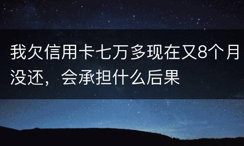 我欠信用卡七万多现在又8个月没还，会承担什么后果