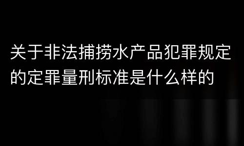 关于非法捕捞水产品犯罪规定的定罪量刑标准是什么样的
