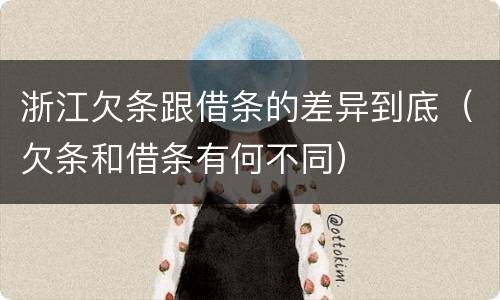 浙江欠条跟借条的差异到底（欠条和借条有何不同）