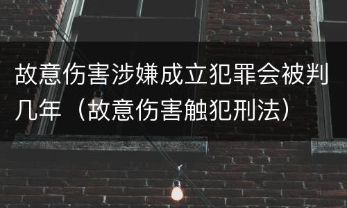 故意伤害涉嫌成立犯罪会被判几年（故意伤害触犯刑法）