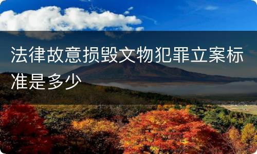 法律故意损毁文物犯罪立案标准是多少