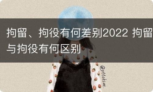 拘留、拘役有何差别2022 拘留与拘役有何区别