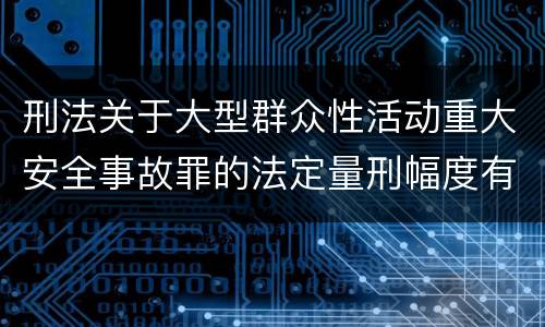 刑法关于大型群众性活动重大安全事故罪的法定量刑幅度有哪些