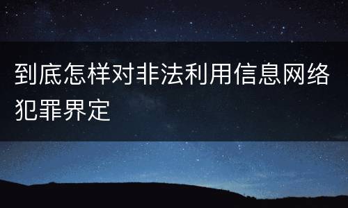 到底怎样对非法利用信息网络犯罪界定
