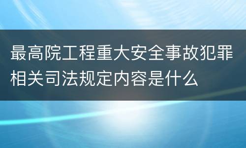 最高院工程重大安全事故犯罪相关司法规定内容是什么