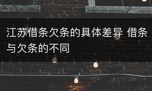 江苏借条欠条的具体差异 借条与欠条的不同