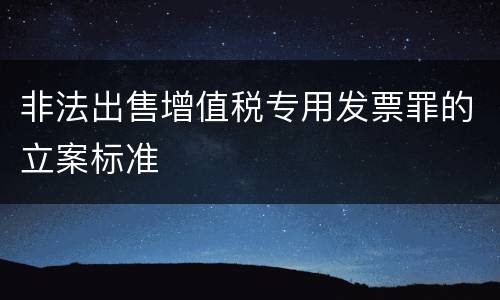 非法出售增值税专用发票罪的立案标准