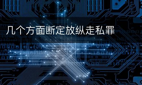 几个方面断定放纵走私罪