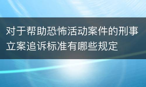 对于帮助恐怖活动案件的刑事立案追诉标准有哪些规定