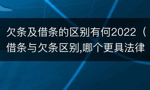 欠条及借条的区别有何2022（借条与欠条区别,哪个更具法律）