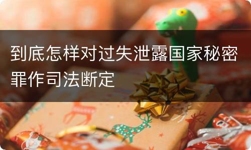 到底怎样对过失泄露国家秘密罪作司法断定