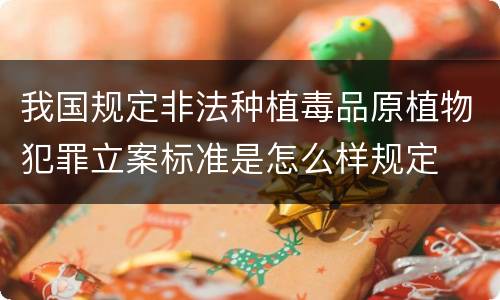 我国规定非法种植毒品原植物犯罪立案标准是怎么样规定