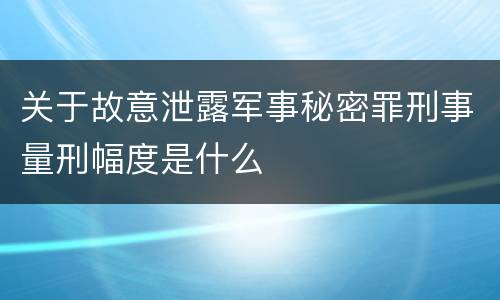 关于故意泄露军事秘密罪刑事量刑幅度是什么