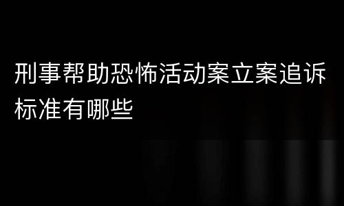 刑事帮助恐怖活动案立案追诉标准有哪些