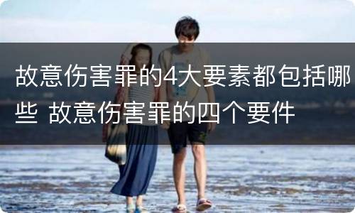 故意伤害罪的4大要素都包括哪些 故意伤害罪的四个要件