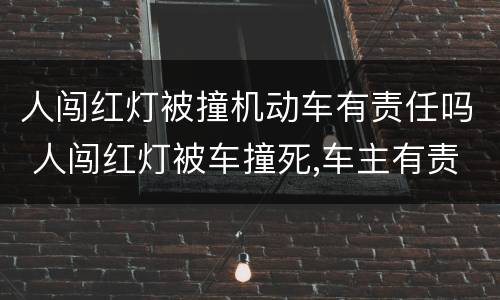 人闯红灯被撞机动车有责任吗 人闯红灯被车撞死,车主有责任吗