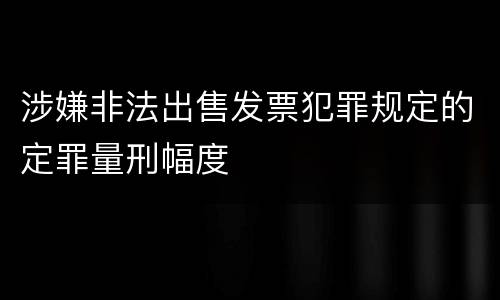 涉嫌非法出售发票犯罪规定的定罪量刑幅度