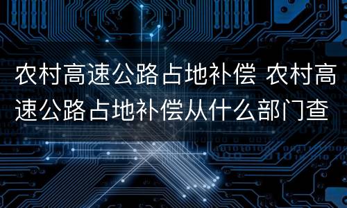 农村高速公路占地补偿 农村高速公路占地补偿从什么部门查询
