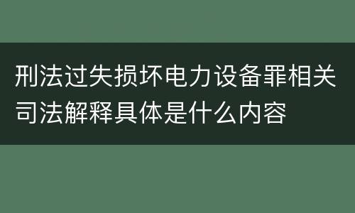 刑法过失损坏电力设备罪相关司法解释具体是什么内容