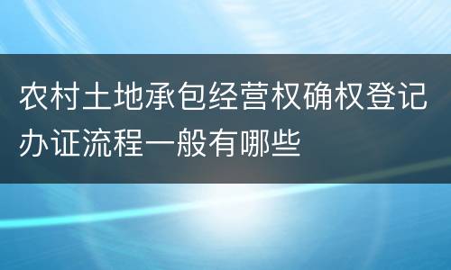 农村土地承包经营权确权登记办证流程一般有哪些